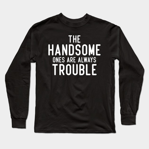 The handsome ones are always trouble. Long Sleeve T-Shirt by badCasperTess